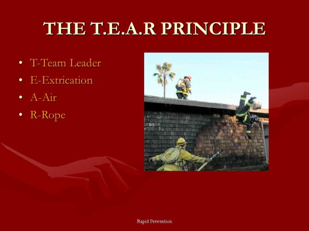 Rapid Prevention THE T.E.A.R PRINCIPLE T-Team Leader E-Extrication A-Air R-Rope